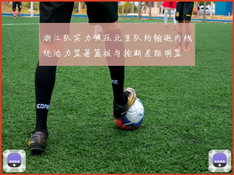 浙江队实力碾压北京队约翰逊内线统治力显著篮板与抢断差距明显
