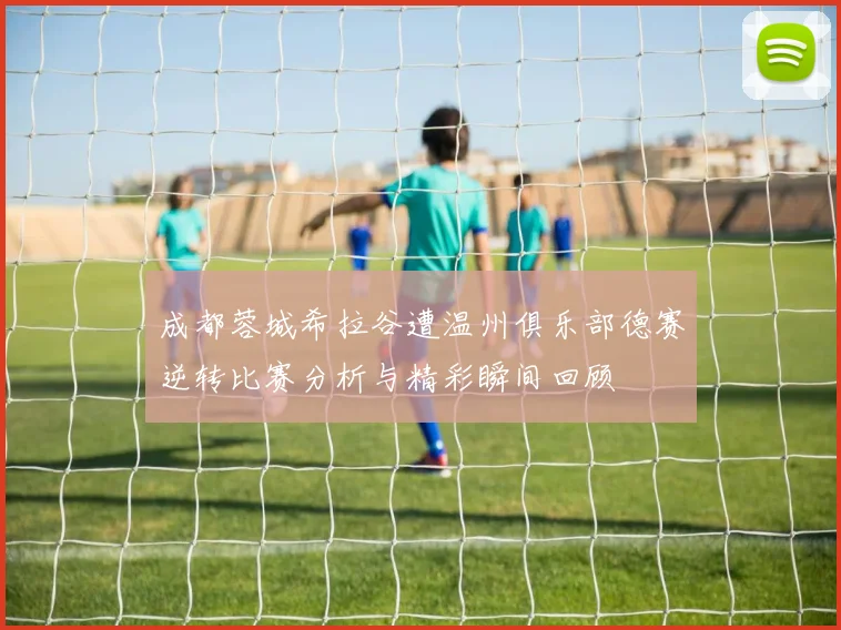 成都蓉城希拉谷遭温州俱乐部德赛逆转比赛分析与精彩瞬间回顾