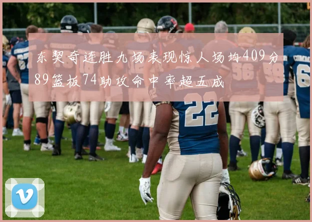 东契奇连胜九场表现惊人场均409分89篮板74助攻命中率超五成