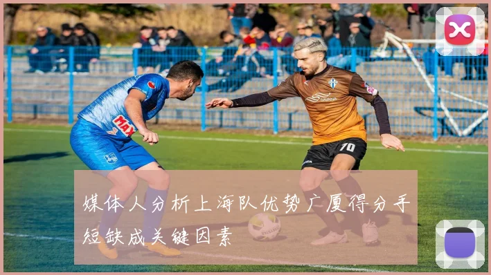 媒体人分析上海队优势广厦得分手短缺成关键因素